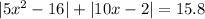 |5x^2 - 16| + |10x - 2| = 15.8