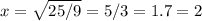 x=\sqrt{25/9} =5/3= 1.7 =2