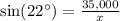 \text{sin}(22^{\circ})=\frac{35,000}{x}