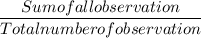 \dfrac{Sum of all observation}{Total number of observation}