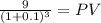 \frac{9}{(1 + 0.1)^{3} } = PV