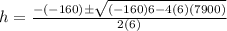 h=\frac{-(-160)\pm\sqrt{(-160)6-4(6)(7900)}}{2(6)}