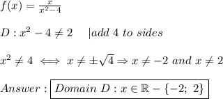 f(x)=\frac{x}{x^2-4}\\\\D:x^2-4\neq2\ \ \ \ |add\ 4\ to \both\ sides\\\\x^2\neq4\iff x\neq\pm\sqrt4\Rightarrow x\neq-2\ and\ x\neq2\\\\\boxed{Domain\ D:x\in\mathbb{R}-\{-2;\ 2\}}