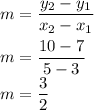 m=\dfrac{y_2-y_1}{x_2-x_1}\\\\&#10;m=\dfrac{10-7}{5-3}\\&#10;m=\dfrac{3}{2}\\