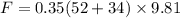 F = 0.35(52 + 34) \times 9.81