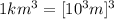 1 km^3 = [10^3 m]^3