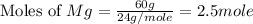 \text{Moles of }Mg=\frac{60g}{24g/mole}=2.5mole