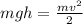 mgh=\frac{mv^2}{2}