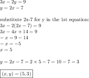3x-2y=9 \\&#10;y=2x-7 \\ \\&#10;\hbox{substitute 2x-7 for y in the 1st equation:} \\&#10;3x-2(2x-7)=9 \\&#10;3x-4x+14=9 \\&#10;-x=9-14 \\&#10;-x=-5 \\&#10;x=5 \\ \\&#10;y=2x-7=2 \times 5-7=10-7=3 \\ \\&#10;\boxed{(x,y)=(5,3)}