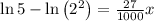 \\ \\ \ln { 5 } -\ln { \left( { 2 }^{ 2 } \right)  } =\frac { 27 }{ 1000 } x