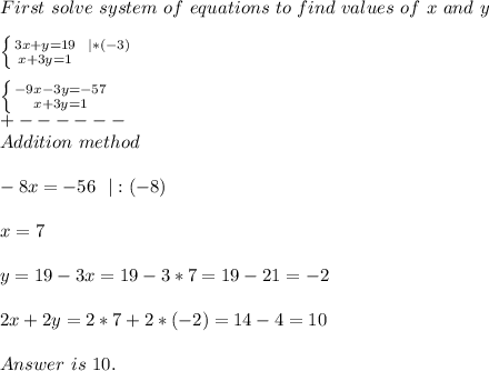 First\ solve\ system\ of\ equations\ to\ find\ values\ of\ x\ and\ y\\\\ \left \{ {{3x+y=19\ \ |*(-3)} \atop {x+3y=1\ \ \ \ \ \ \ \ \ }} \right.\\\\ \left \{ {{-9x-3y=-57} \atop {x+3y=1 }} \right.\\+------\\Addition\ method\\\\&#10;-8x=-56\ \ |:(-8)\\\\x=7\\\\y=19-3x=19-3*7=19-21=-2\\\\&#10;2x+2y=2*7+2*(-2)=14-4=10\\\\Answer\ is\ 10.