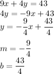 9x+4y=43\\&#10;4y=-9x+43\\&#10;y=-\dfrac{9}{4}x+\dfrac{43}{4}\\\\&#10;m=-\dfrac{9}{4}\\&#10;b=\dfrac{43}{4}