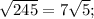 \sqrt{245}=7 \sqrt{5}  ;