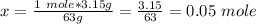 x=\frac{1\ mole*3.15g}{63g}=\frac{3.15}{63}=0.05\ mole