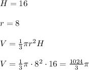 H=16\\\\r=8\\\\V=\frac{1}{3}\pi r^2H\\\\V=\frac{1}{3}\pi\cdot8^2\cdot16=\frac{1024}{3}\pi