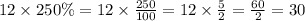 12 \times 250\%=12 \times \frac{250}{100}=12 \times \frac{5}{2}=\frac{60}{2}=30