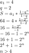 a_1=4\\&#10;q=2\\&#10;S=a_1*\frac{1-q^n}{1-q}\\&#10;64=4*\frac{1-2^n}{1-2}\\&#10;16=\frac{1-2^n}{-1}\\&#10;-16=1-2^n\\&#10;16+1=2^n\\&#10;2^4+1=2^n\\&#10;n4