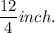 \dfrac{12}{4} inch.