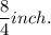 \dfrac{8}{4} inch.