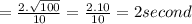 = \frac{2 .  \sqrt{100} }{10} =  \frac{2 . 10}{10}  = 2 second