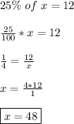 25\% \ of \ x= 12 \\\\ \frac{25}{100}*x=12 \\\\ \frac{1}{4}=\frac{12}{x} \\\\ x=\frac{4*12}{1} \\\\ \boxed{x=48}
