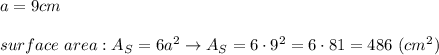 a=9cm\\\\surface\ area:A_S=6a^2\to A_S=6\cdot9^2=6\cdot81=486\ (cm^2)