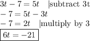 3t-7=5t \ \ \ |\hbox{subtract 3t} \\ -7=5t-3t \\ -7=2t \ \ \ |\hbox{multiply by 3} \\ \boxed{6t=-21}}