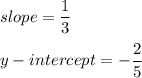 slope=\dfrac{1}{3}\\\\y-intercept=-\dfrac{2}{5}