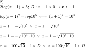 2)\\2log(x+1)=5;\ D:x+1  0\to x  -1\\\\log(x+1)^2=log10^5\iff(x+1)^2=10^5\\\\x+1=-\sqrt{10^5}\ \vee\ x+1=\sqrt{10^5}\\\\x+1=-\sqrt{10^4\cdot10}\ \vee\ x+1=\sqrt{10^4\cdot10}\\\\x=-100\sqrt{10}-1\notin D\ \vee\ x=100\sqrt{10}-1\in D