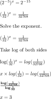 (2^-^5) ^x = 2 ^ - ^1^5  \\  \\ ( \frac{1}{32} ) ^x =  \frac{1}{32768}  \\  \\ \hbox{Solve the exponent.} \\  \\ ( \frac{1}{32})^x =  \frac{1}{32768}  \\  \\\hbox{Take log of both sides} \\  \\  \hbox{log}} ( \frac{1}{32}) ^ x = log ( \frac{1}{32768})  \\  \\ x \times log  (\frac{1}{32} ) = log (  \frac{1}{32768} )  \\  \\ \bold{ \frac{log( \frac{1}{32768})}{log \frac{1}{32} } } \\  \\ x = 3