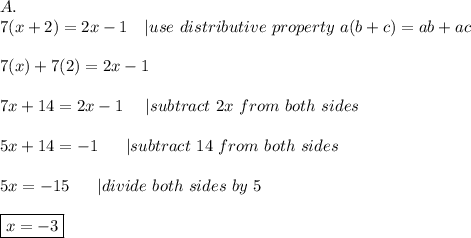 A.\\7(x+2)=2x-1\ \ \ |use\ distributive\ property\ a(b+c)=ab+ac\\\\7(x)+7(2)=2x-1\\\\7x+14=2x-1\ \ \ \ |subtract\ 2x\ from\ both\ sides\\\\5x+14=-1\ \ \ \ \ |subtract\ 14\ from\ both\ sides\\\\5x=-15\ \ \ \ \ |divide\ both\ sides\ by\ 5\\\\\boxed{x=-3}