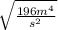 \sqrt{\frac{196m^{4} }{s^{2} }
