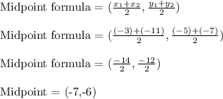 $$Midpoint formula = ($\frac{x_1+x_2}{2} , \frac{y_1+y_2}{2}) \\\\ $Midpoint formula = ($\frac{(-3)+(-11)}{2} , \frac{(-5)+(-7)}{2} ) \\\\ $Midpoint formula = ($\frac{-14}{2} , \frac{-12}{2}) \\\\ $Midpoint = (-7,-6)