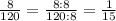 \frac{8}{120}= \frac{8:8}{120:8}= \frac{1}{15}