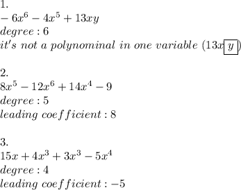 1.\\-6x^6-4x^5+13xy\\degree:6\\it's\ not\ a\ polynominal\ in\ one\ variable\ (13x\boxed{y})\\\\2.\\8x^5-12x^6+14x^4-9\\degree:5\\leading\ coefficient:8\\\\3.\\15x+4x^3+3x^3-5x^4\\degree:4\\leading\ coefficient:-5