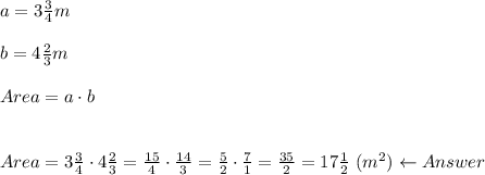 a=3\frac{3}{4}m\\\\b=4\frac{2}{3}m\\\\Area=a\cdot b\\\\\\Area=3\frac{3}{4}\cdot4\frac{2}{3}=\frac{15}{4}\cdot\frac{14}{3}=\frac{5}{2}\cdot\frac{7}{1}=\frac{35}{2}=17\frac{1}{2}\ (m^2)\leftarrow Answer