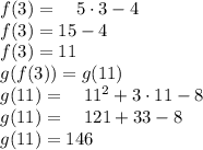 f(3)=\quad 5\cdot 3-4\\ f(3)=15-4\\ f(3)=11\\ g(f(3))=g(11)\\ g(11)=\quad { 11 }^{ 2 }+3\cdot 11-8\\ g(11)=\quad 121+33-8\\ g(11)=146