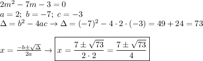 2m^2-7m-3=0\\a=2;\ b=-7;\ c=-3\\\Delta=b^2-4ac\to\Delta=(-7)^2-4\cdot2\cdot(-3)=49+24=73\\\\x=\frac{-b\pm\sqrt\Delta}{2a}\to \boxed{x=\frac{7\pm\sqrt{73}}{2\cdot2}=\frac{7\pm\sqrt{73}}{4}}