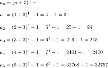 a_n=(n+3)^n-1\\\\a_1=(1+3)^1-1=4-1=3\\\\a_2=(2+3)^2-1=5^2-1=25-1=24\\\\a_3=(3+3)^3-1=6^3-1=216-1=215\\\\a_4=(4+3)^4-1=7^4-1=2401-1=2400\\\\a_5=(5+3)^5-1=8^5-1=32768-1=32767