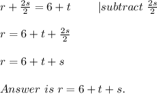r+\frac{2s}{2}=6+t\ \ \ \ \ \ \ |subtract\ \frac{2s}{2}\\\\r=6+t+\frac{2s}{2}\\\\r=6+t+s\\\\Answer\ is\ r=6+t+s.