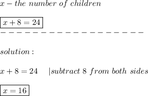x-the\ number\ of\ children\\\\\boxed{x+8=24}\\------------------\\\\solution:\\\\x+8=24\ \ \ \ |subtract\ 8\ from\ both\ sides\\\\\boxed{x=16}