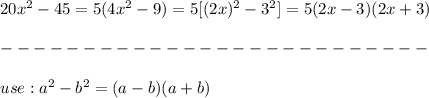20x^2-45=5(4x^2-9)=5[(2x)^2-3^2]=5(2x-3)(2x+3)\\\\--------------------------\\\\use:a^2-b^2=(a-b)(a+b)