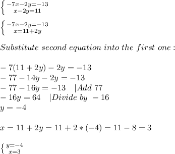 \left \{ {{-7x-2y=-13} \atop {x-2y=11}} \right. \\\\ \left \{ {{-7x-2y=-13} \atop {x=11+2y}} \right.\\\\&#10;Substitute\ second\ equation\ into\ the\ first\ one:\\\\&#10;-7(11+2y)-2y=-13\\&#10;-77-14y-2y=-13\\&#10;-77-16y=-13\ \ \ |Add\ 77\\&#10;-16y= 64\ \ \ |Divide\ by\ -16\\&#10;y=-4\\\\x=11+2y=11+2*(-4)=11-8=3\\\\ \left \{ {{y=-4} \atop {x=3}} \right.