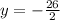 y =  -\frac{26}{2}