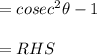 \\ \\ ={ cosec }^{ 2 }\theta -1\\ \\ =RHS