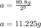 a=\frac{89.8g}{2^3}\\\\a=11.225g