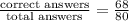 \frac{\text{correct answers}}{\text{total answers}}=\frac{68}{80}