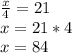 \frac{x}{4} =21\\ x=21*4\\ x=84