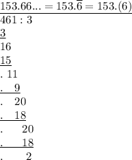 \underline{153.66...=153.\overline{6}=153.(6)}\\461:3\\\underline{3}\\16\\\underline{15}\\.\ 11\\\underline{.\ \ \ 9}\\.\ \ \ 20\\\underline{.\ \ \ 18}\\.\ \ \ \ \ 20\\\underline{.\ \ \ \ \ 18}\\.\ \ \ \ \ \ 2