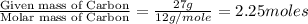 \frac{\text{Given mass of Carbon}}{\text{Molar mass of Carbon}}=\frac{27g}{12g/mole}=2.25moles